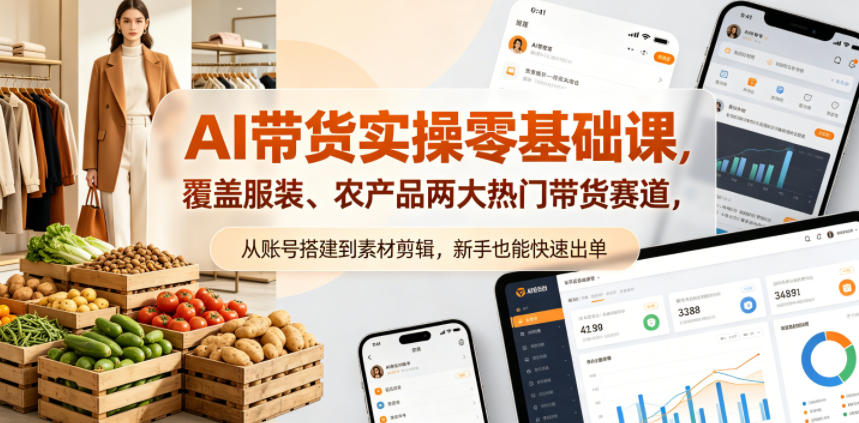 AI带货实操零基础课,覆盖服装、农产品两大热门带货赛道,从账号搭建到素材剪辑,新手也能快速出单-智云网