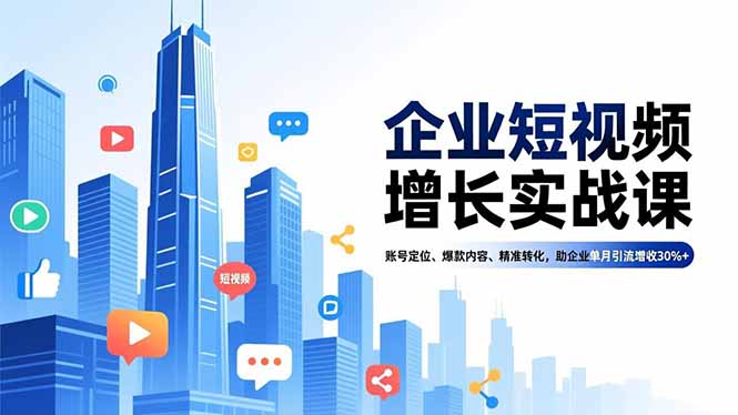 企业短视频增长实战课,账号定位、爆款内容、精准转化,助企业单月引流增收30%+-智云网