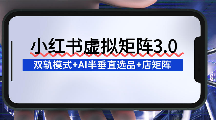 小红书虚拟矩阵3.0:双轨模式+AI半垂直选品+店矩阵-智云网