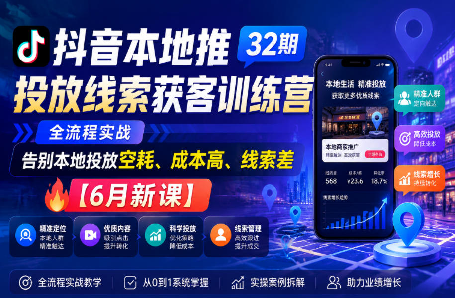 抖音本地推投放线索获客训练营32期,全流程实战,告别本地投放空耗、成本高、线索差【6月新课】-智云网