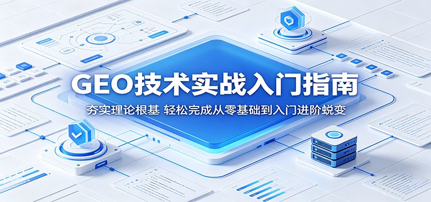 GEO技术实战入门指南:夯实理论根基,轻松完成从零基础到入门进阶蜕变-智云网