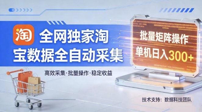 全网独家,淘宝数据全自动采集项目,批量可矩阵,单机轻松日入300【揭秘】-智云网