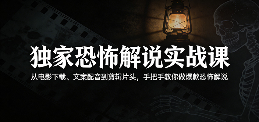 独家恐怖解说实战课：从电影下载、文案配音到剪辑片头，手把手教你做爆款恐怖解说-智云网