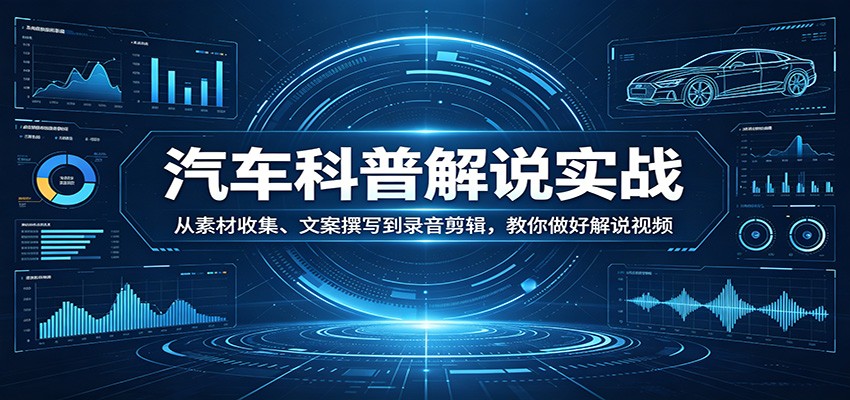 汽车科普解说实战：从素材收集、文案撰写到录音剪辑，教你做好解说视频-智云网