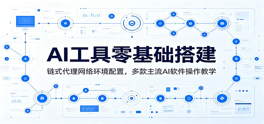 AI工具零基础搭建:链式代理网络环境配置,多款主流AI软件操作教学-智云网