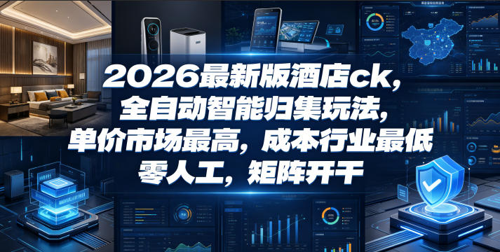 2026最新版酒店ck,全自动智能归集玩法,单价市场最高,成本行业最低,零人工,矩阵开干【揭秘】-智云网