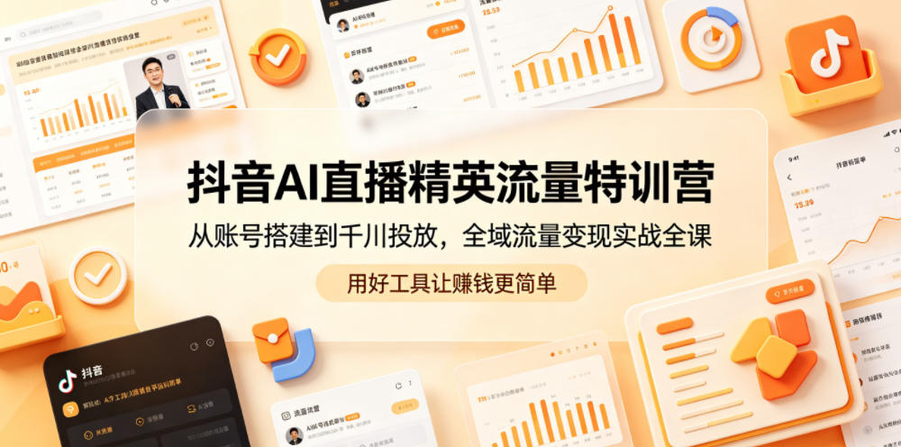 抖音AI直播精英流量特训营,从账号搭建到千川投放,全域流量变现实战全课,用好工具让賺钱更简单-智云网