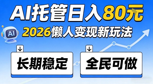 全程“Ai托管”日入80,2026懒人变现新玩法,长期稳定全民可做【揭秘】-智云网