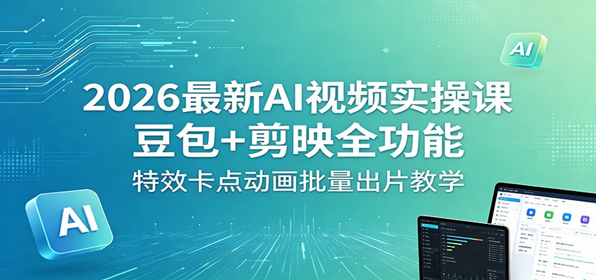 2026最新AI视频实操课:豆包+剪映全功能,特效卡点动画批量出片教学-智云网