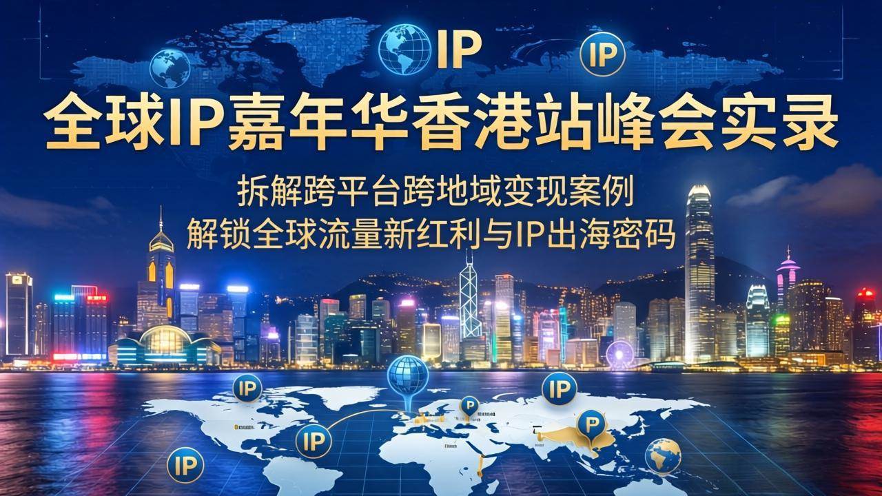 (18202期)全球IP嘉年华香港站峰会实录,拆解跨平台跨地域变现案例,解锁全球流量新红利与IP出海密码 (18202期)全球IP嘉年华香港站峰会实录,拆解跨平台跨地域变现案例,解锁全球流量新红利与IP出海密码