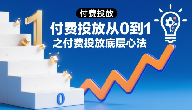 付费投放从0到1之付费投放底层心法-智云网