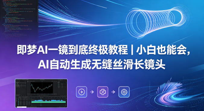 即梦AI一镜到底终极教程|小白也能会,AI自动生成无缝丝滑长镜头-智云网