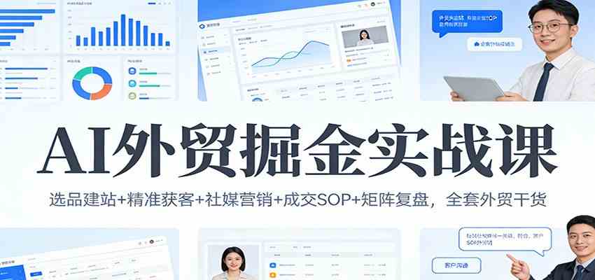 AI外贸掘金实战课:选品建站+精准获客+社媒营销+成交SOP+矩阵复盘,全套外贸干货-智云网