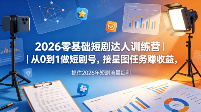 2026零基础短剧达人训练营｜从0到1做短剧号，接星图任务賺收益，抓住2026年短剧流量红利-智云网