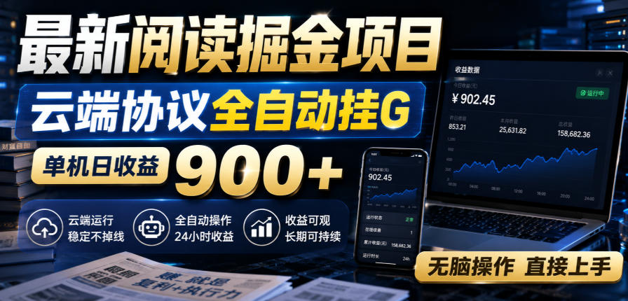最新阅读掘金项目，云端协议全自动挂G，单机日收益900+，无脑操作直接上手【揭秘】-智云网