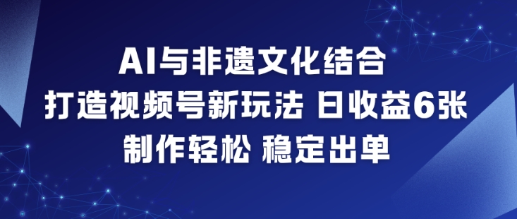 AI与非遗文化结合，打造视频号新玩法，日收益6张，制作轻松，稳定出单-智云网