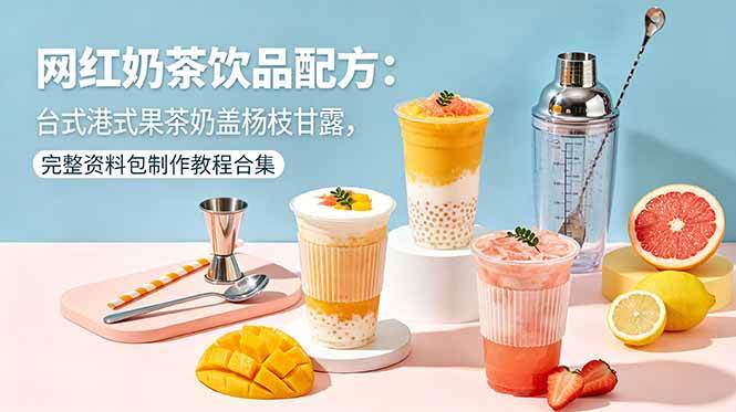 (18557期)网红奶茶饮品配方:台式港式果茶奶盖杨枝甘露,完整资料包制作教程合集 (18557期)网红奶茶饮品配方:台式港式果茶奶盖杨枝甘露,完整资料包制作教程合集
