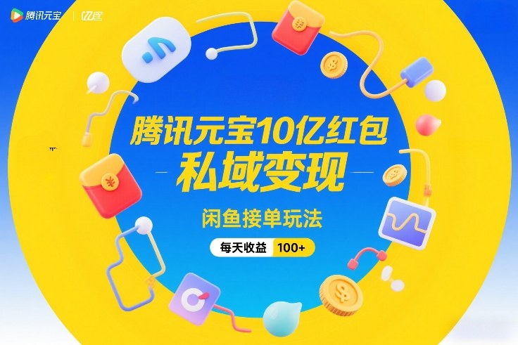 腾讯元宝10亿红包,私域变现,闲鱼接单玩法,每天收益100+-智云网