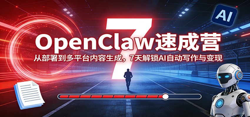 OpenClaw速成营：从部署到多平台内容生成，7天解锁AI自动写作与变现-智云网