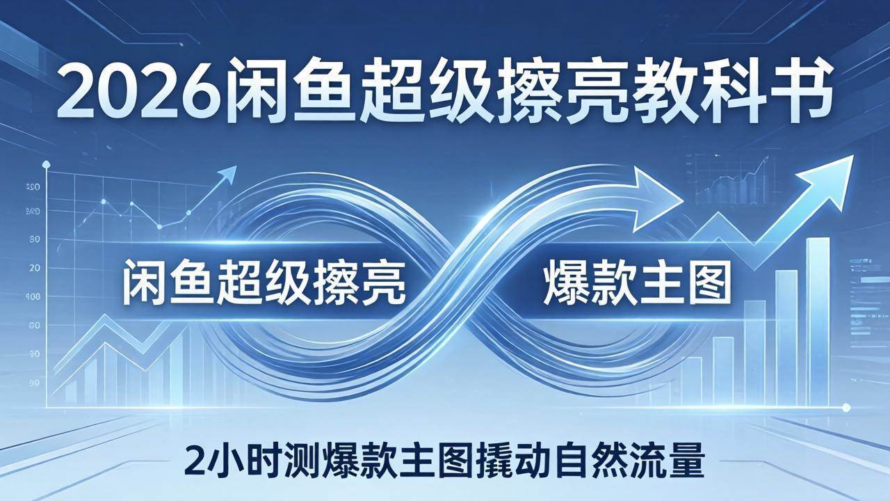 （17804期）2026闲鱼超级擦亮教科书：底层逻辑出价×转化率，2小时测爆款主图撬动自然流量-智云网