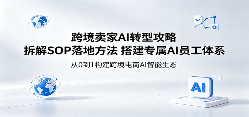 跨境卖家AI转型攻略：拆解SOP落地方法，搭建专属AI员工体系-智云网