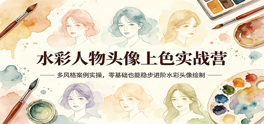 水彩人物头像上色实战营：多风格案例实操，零基础也能稳步进阶水彩头像绘制-智云网