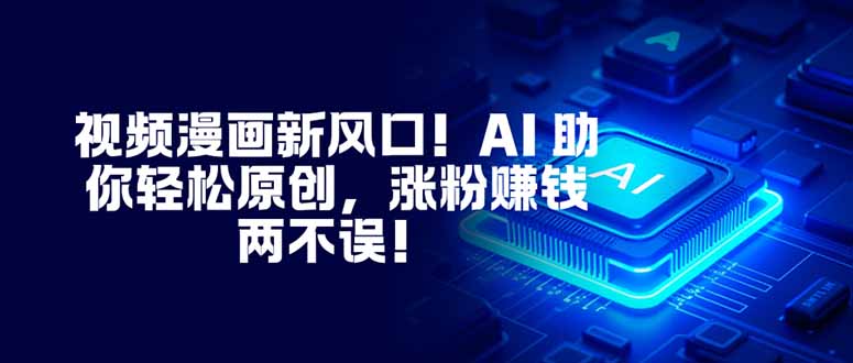 视频漫画新风口！AI 助你轻松原创，涨粉赚钱两不误！-智云网