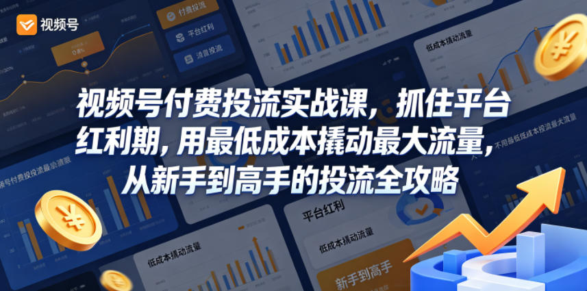 视频号付费投流实战课,抓住平台红利期,用最低成本撬动最大流量,从新手到高手的投流全攻略-智云网