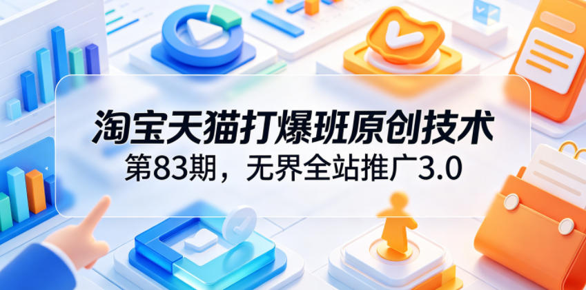 淘宝天猫打爆班原创技术第83期,无界全站推广3.0,实现店铺高投产爆单增收-智云网
