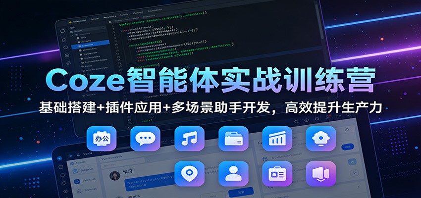 Coze智能体实战训练营：基础搭建+插件应用+多场景助手开发，高效提升生产力-智云网