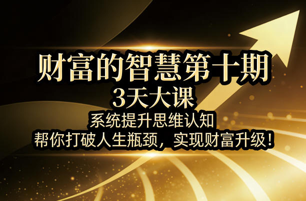 财富的智慧第十期,3天大课,系统提升思维认知,帮你打破人生瓶颈,实现财富升级!-智云网