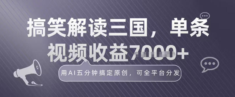 冷门赛道！搞笑解读三国，单条视频收益1k+，用AI五分钟搞定原创，可全平台分发-智云网