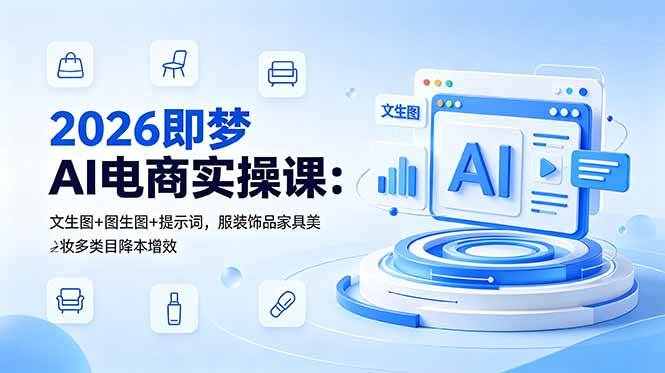 (18822期)2026即梦AI电商实操课:文生图+图生图+提示词,服装饰品家具美妆多类目降本增效-智云网