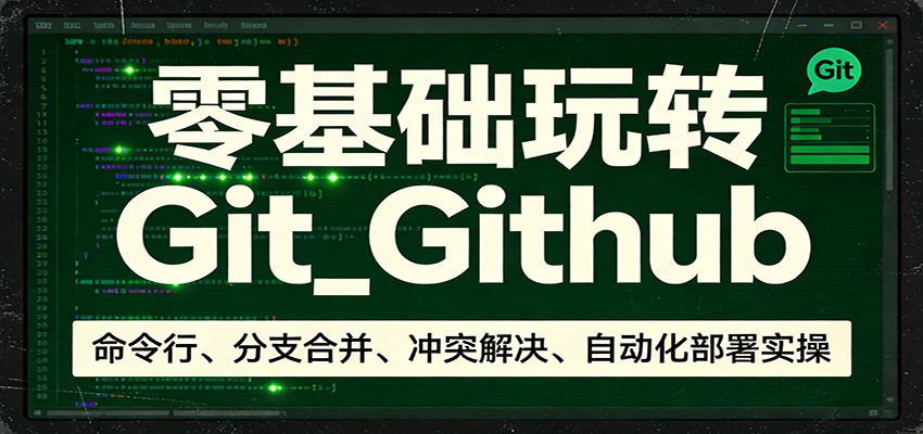 零基础玩转Git_Github：命令行、分支合并、冲突解决、自动化部署实操-智云网