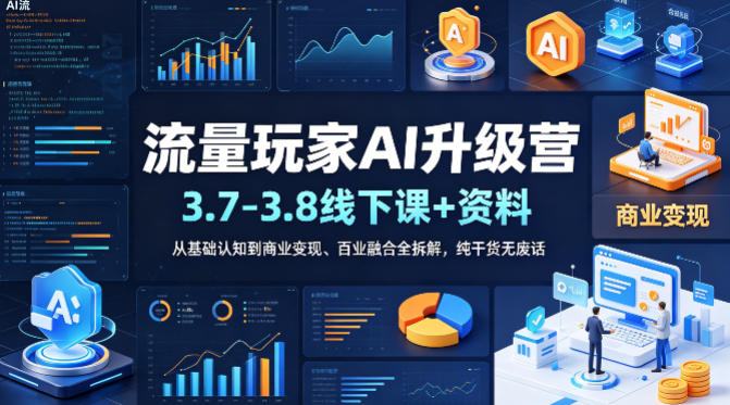 流量玩家AI升级营(3.7-3.8线下课和资料),从基础认知到商业变现、百业融合全拆解,纯干货无废话-智云网