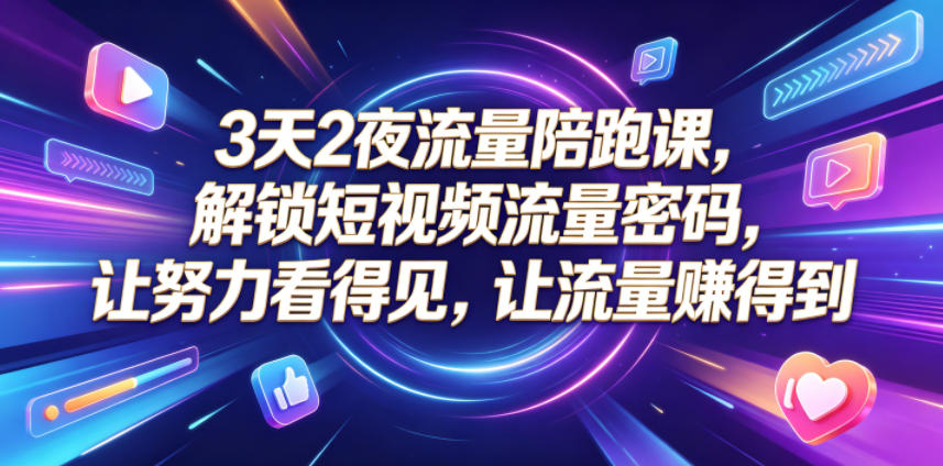3天2夜流量陪跑课,解锁短视频流量密码,让努力看得见,让流量賺得到-智云网