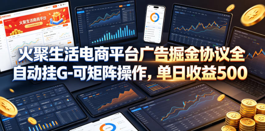 火聚生活电商平台广告掘金协议全自动挂G-可矩阵操作,单日收益5张+【揭秘】-智云网