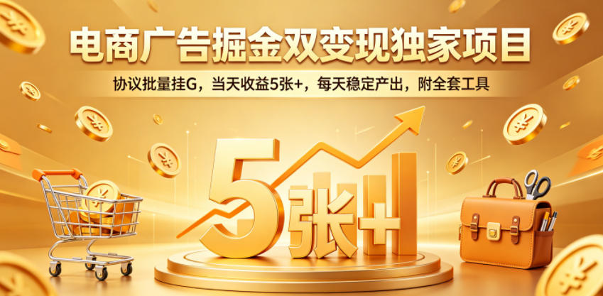 电商广告掘金双变现独家项目,协议批量挂G,当天收益5张+,每天稳定产出,附全套工具【揭秘】-智云网