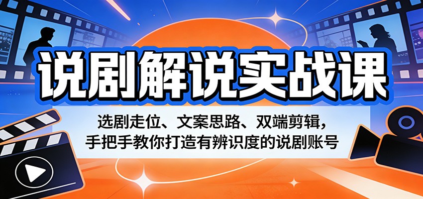 说剧解说实战课：选剧走位、文案思路、双端剪辑，手把手教你打造有辨识度的说剧账号-智云网