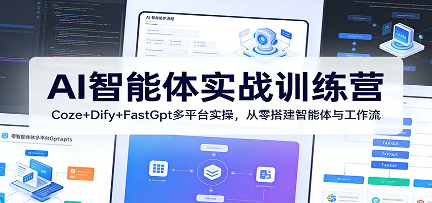 AI智能体实战训练营：Coze+Dify+FastGpt多平台实操，从零搭建智能体与工作流-智云网