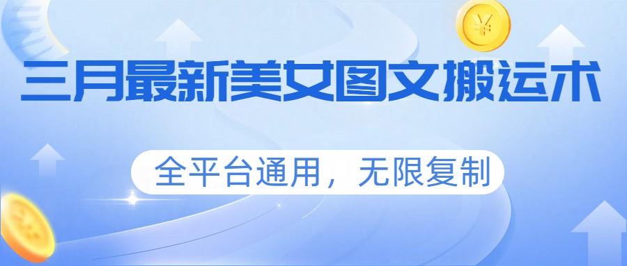 三月最新美女图文搬运术,全平台通用,无限复制-智云网