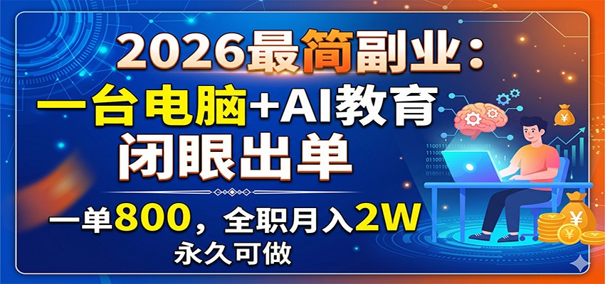 2026最简副业:一台电脑+AI教育,闭眼出单,一单800,全职月入2W,永久可做-智云网