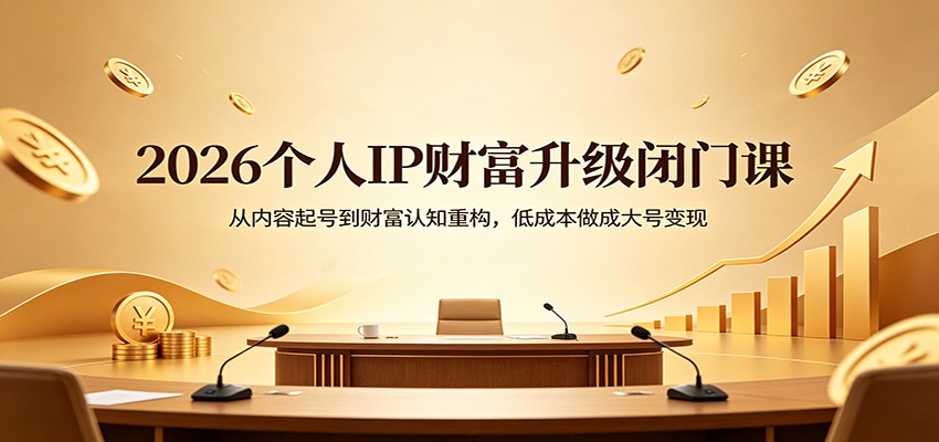 2026个人IP财富升级闭门课:从内容起号到财富认知重构,低成本做成大号变现-智云网