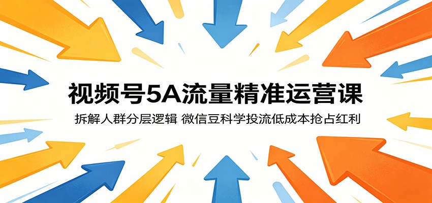 视频号5A流量精准运营课:拆解人群分层逻辑,微信豆科学投流低成本抢占红利-智云网