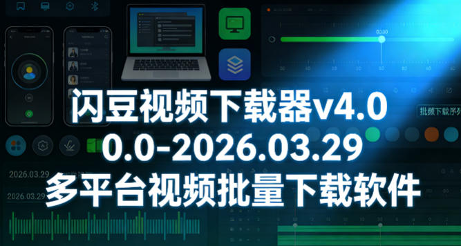 闪豆视频下载器v4.0.0.0-2026.03.29多平台视频批量下载软件-智云网