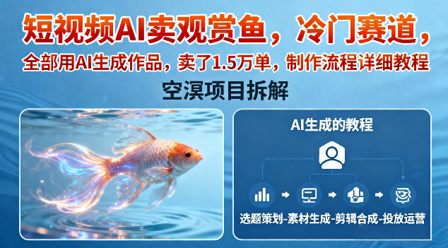 短视频AI卖观赏鱼,冷门赛道,全部用AI生成作品,卖了1.5W单,制作流程详细教程-智云网