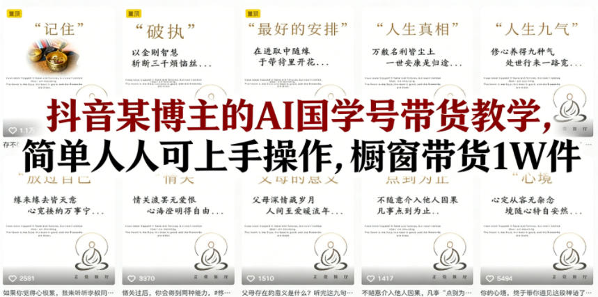 抖音某博主的AI国学号带货教学,简单人人可上手操作,橱窗带货1W件-智云网