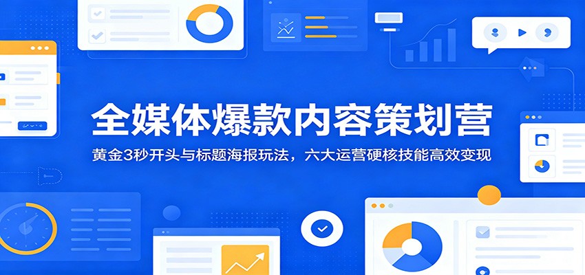 全媒体爆款内容策划营:黄金3秒开头与标题海报玩法,六大运营硬核技能高效变现-智云网