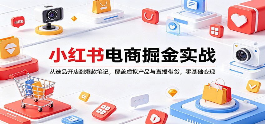 小红书电商掘金实战：从选品开店到爆款笔记，覆盖虚拟产品与直播带货，零基础变现-智云网