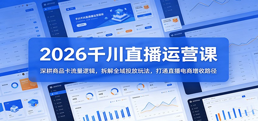 2026千川直播运营课:深耕商品卡流量逻辑,拆解全域投放玩法,打通直播电商增收路径-智云网